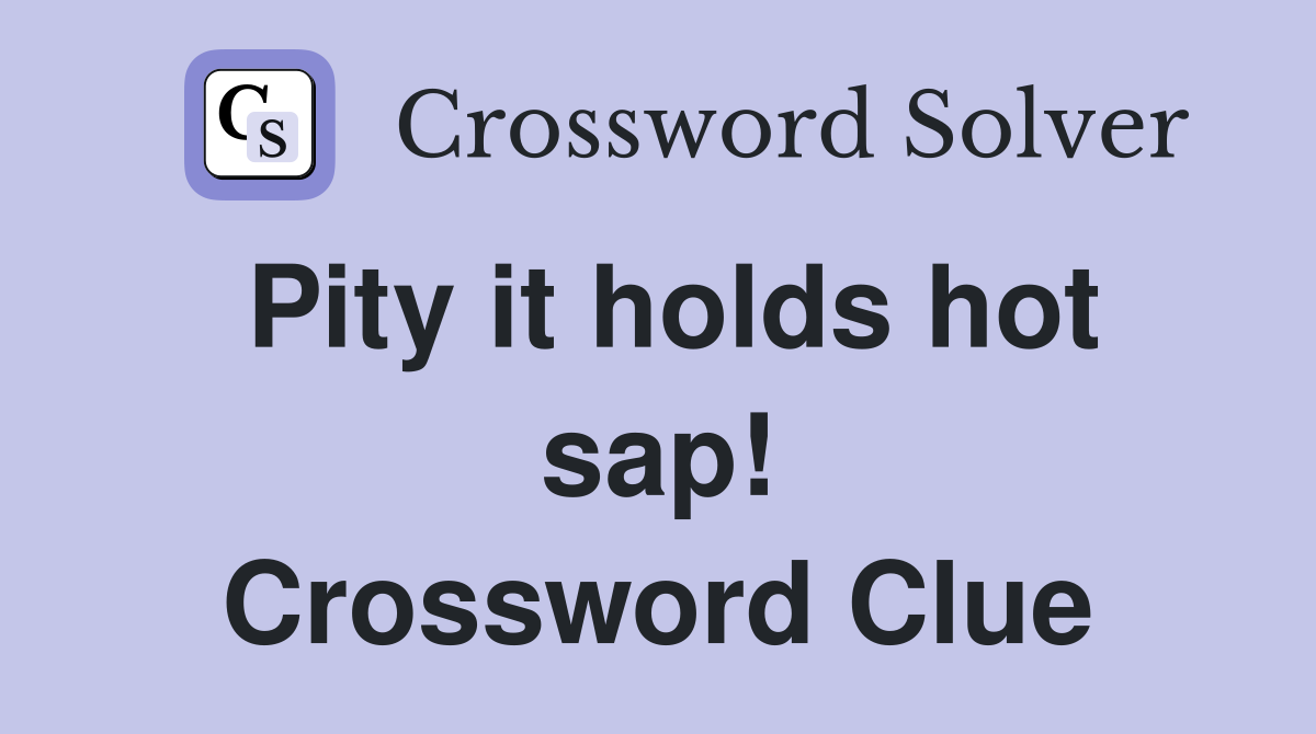 Pity it holds hot sap! Crossword Clue