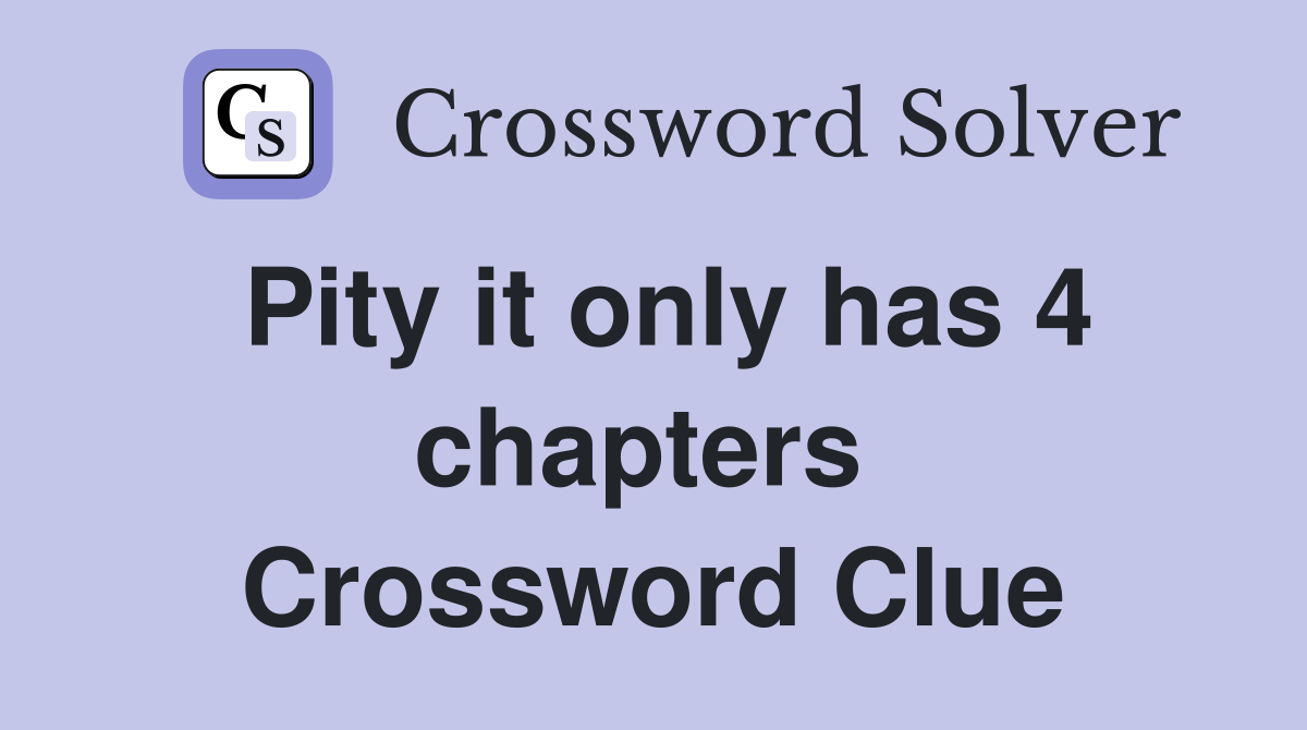 Pity it only has 4 chapters  Crossword Clue