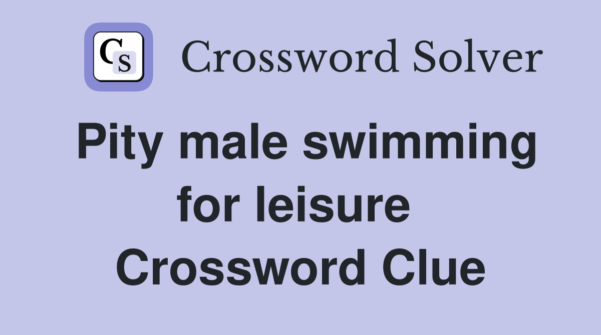 Pity male swimming for leisure  Crossword Clue