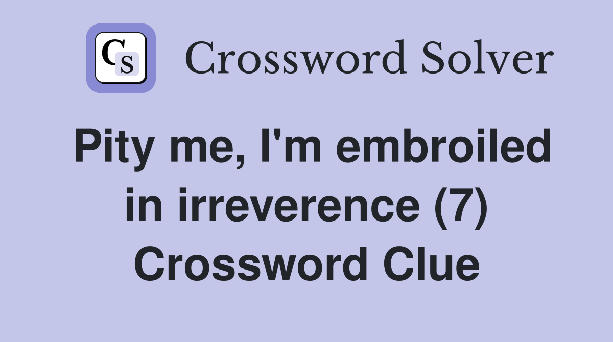 Pity me, I'm embroiled in irreverence (7) Crossword Clue