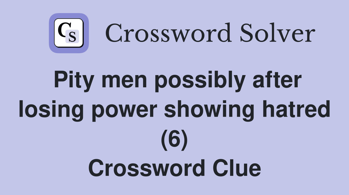 Pity men possibly after losing power showing hatred (6) Crossword Clue