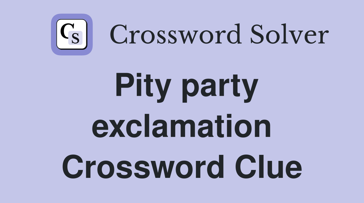 Pity party exclamation Crossword Clue