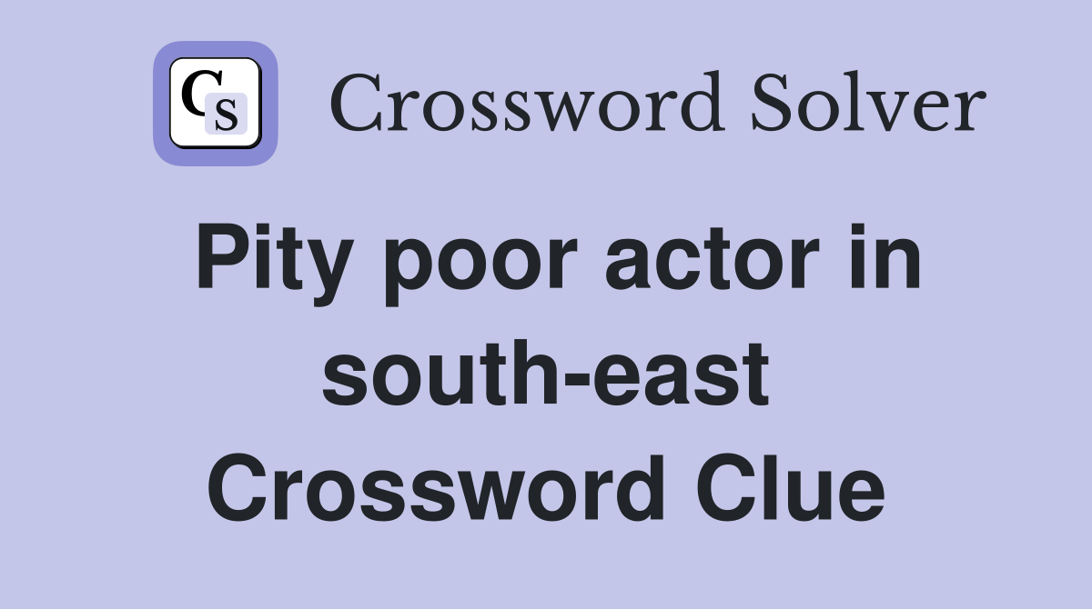 Pity poor actor in south-east Crossword Clue