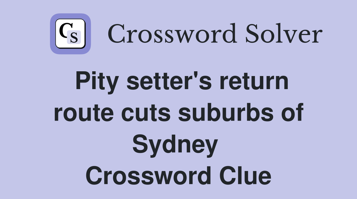 Pity setter's return route cuts suburbs of Sydney  Crossword Clue