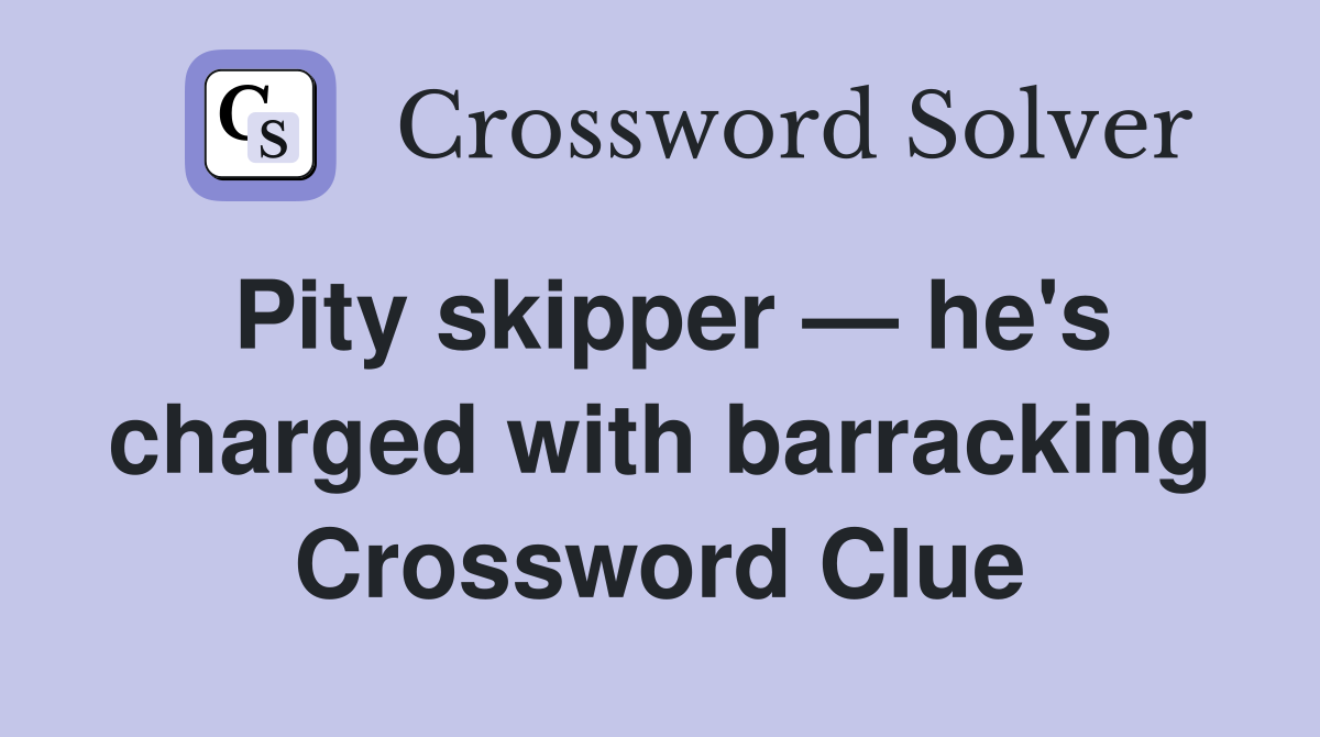 Pity skipper — he's charged with barracking Crossword Clue