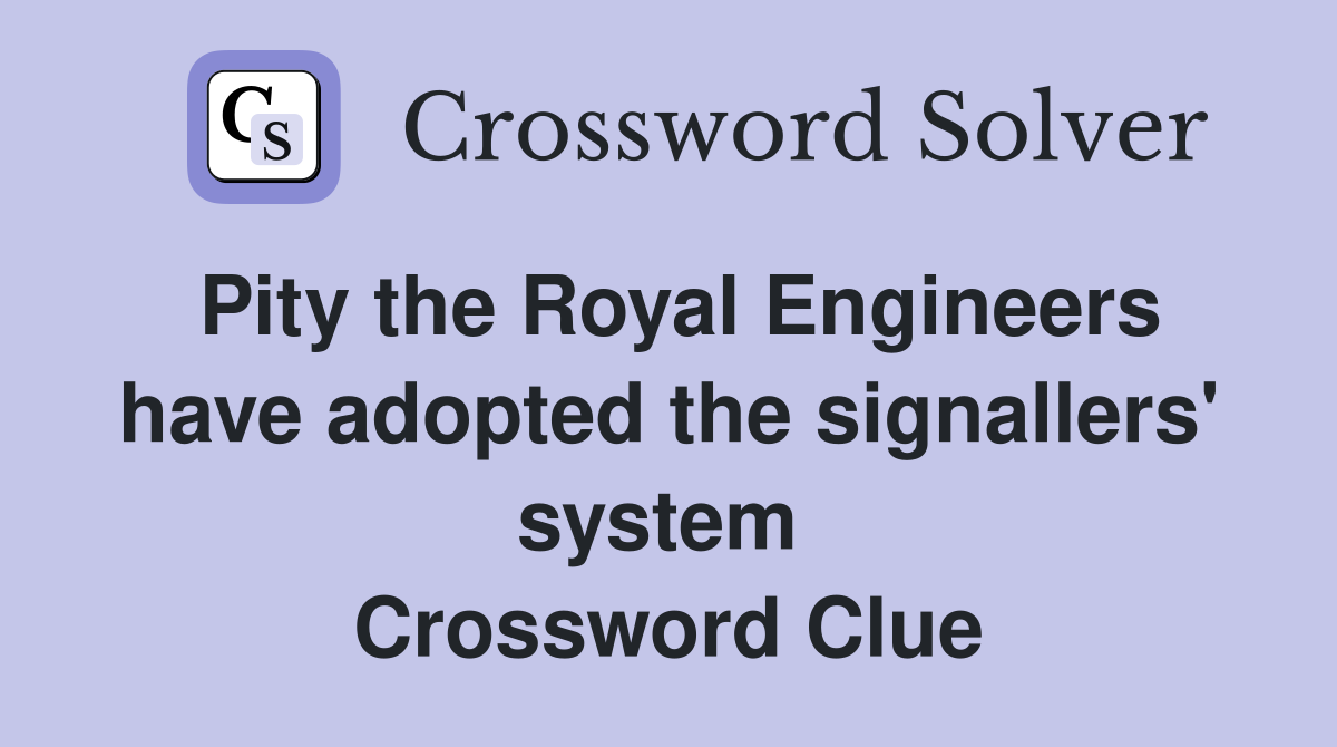 Pity the Royal Engineers have adopted the signallers' system  Crossword Clue