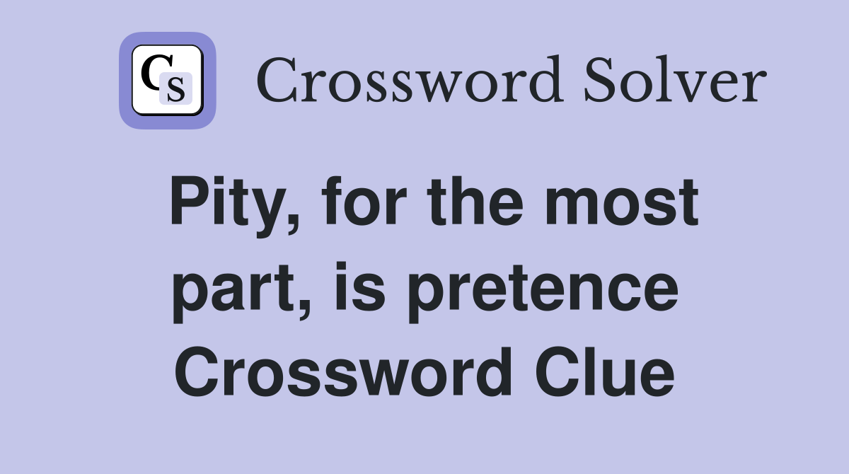 Pity, for the most part, is pretence Crossword Clue