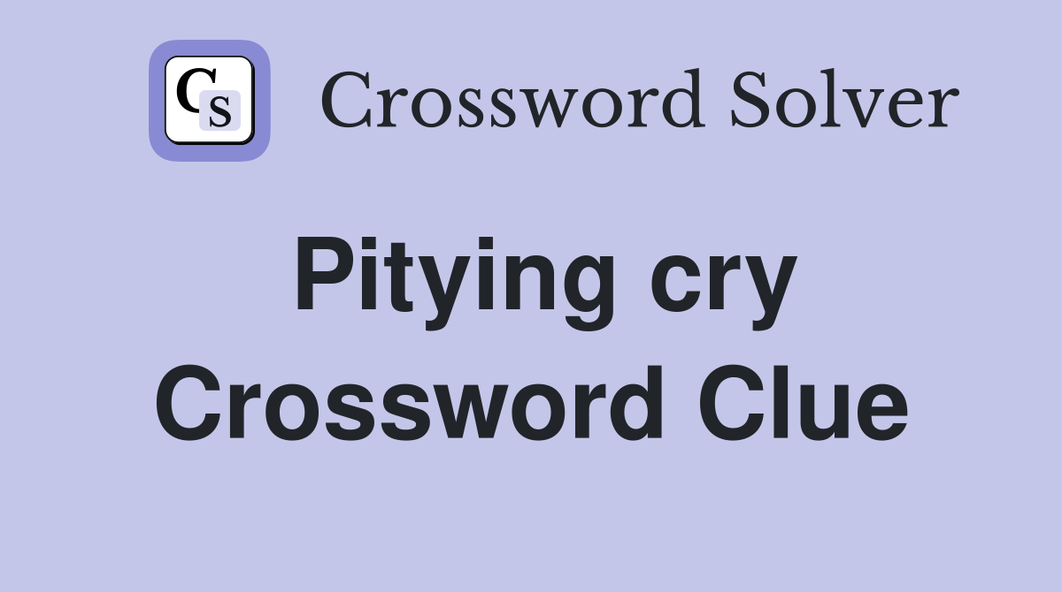 Pitying cry Crossword Clue
