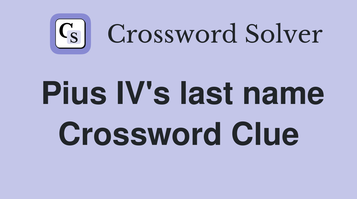 Pius IV's last name Crossword Clue