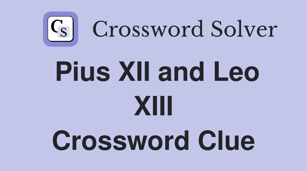Pius XII and Leo XIII Crossword Clue