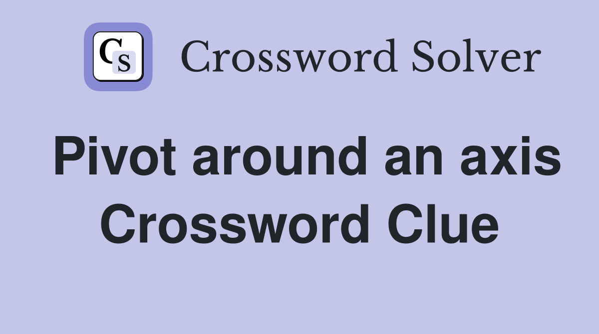 Pivot around an axis Crossword Clue
