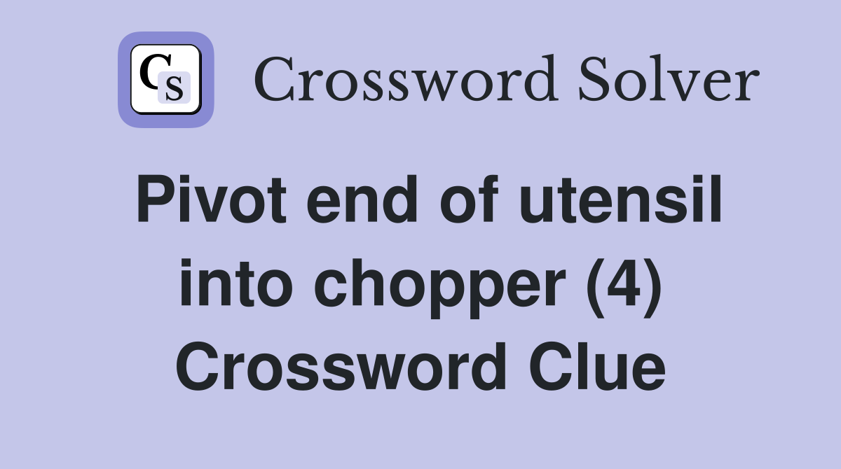 Pivot end of utensil into chopper (4) Crossword Clue
