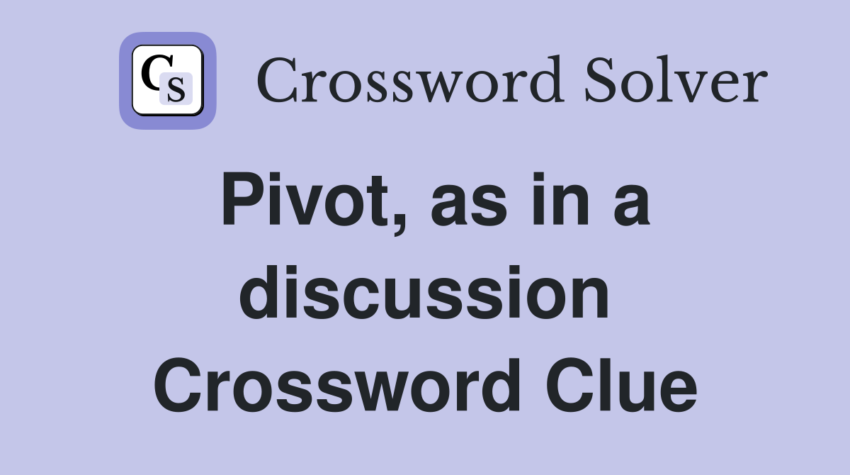 Pivot, as in a discussion Crossword Clue