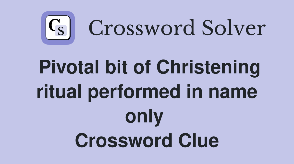 Pivotal bit of Christening ritual performed in name only  Crossword Clue