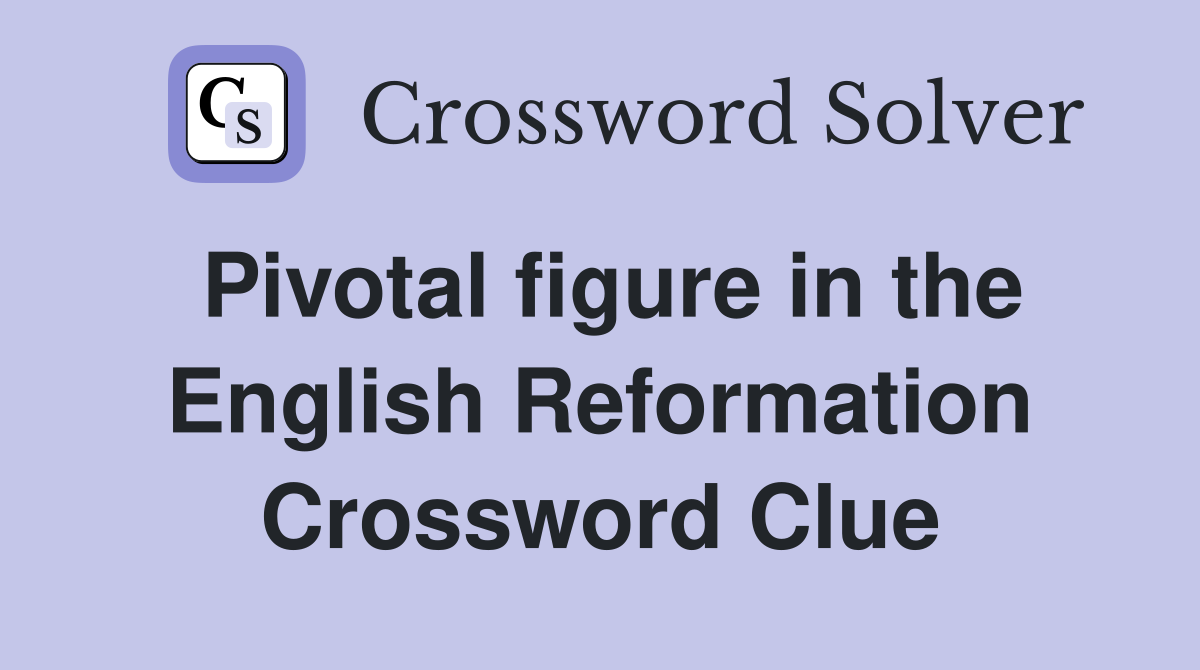 Pivotal figure in the English Reformation Crossword Clue