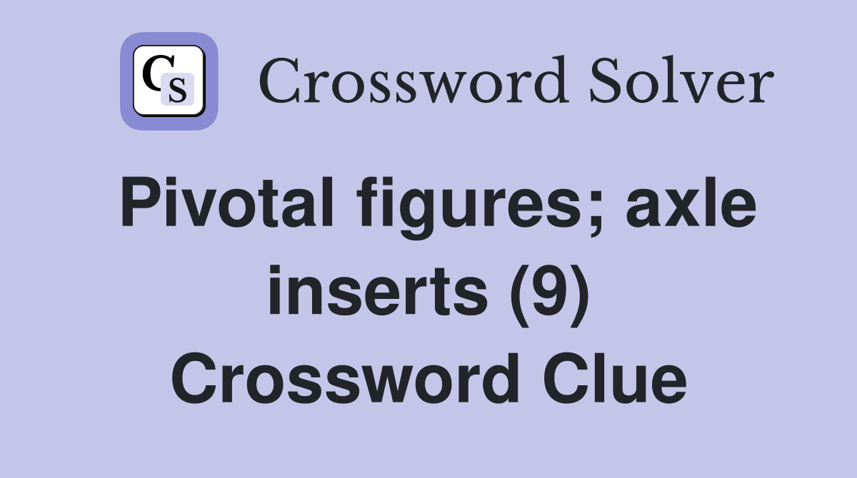 Pivotal figures; axle inserts (9) Crossword Clue