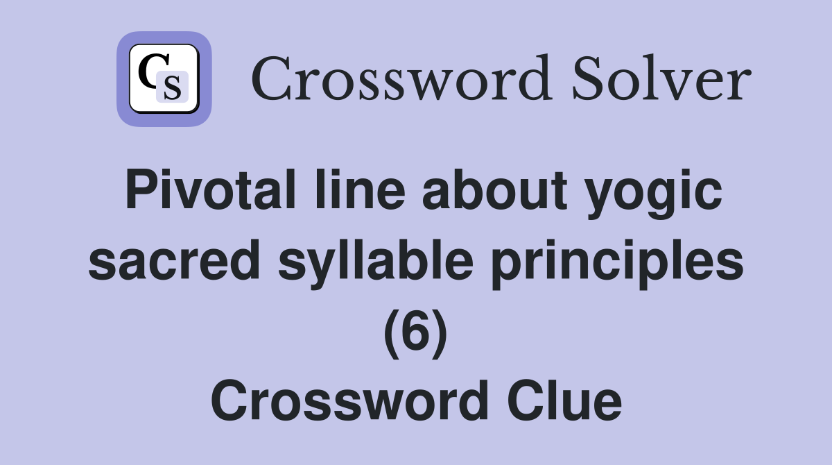 Pivotal line about yogic sacred syllable principles (6) Crossword Clue