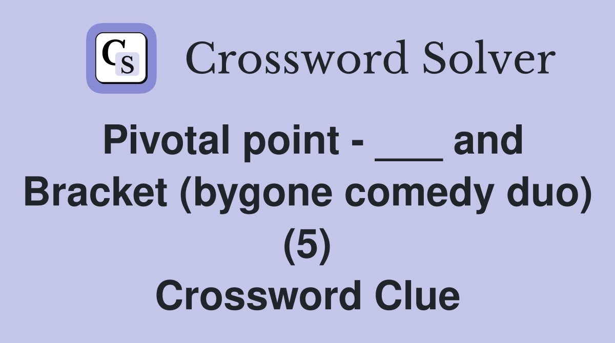 Pivotal point - ___ and Bracket (bygone comedy duo) (5) Crossword Clue