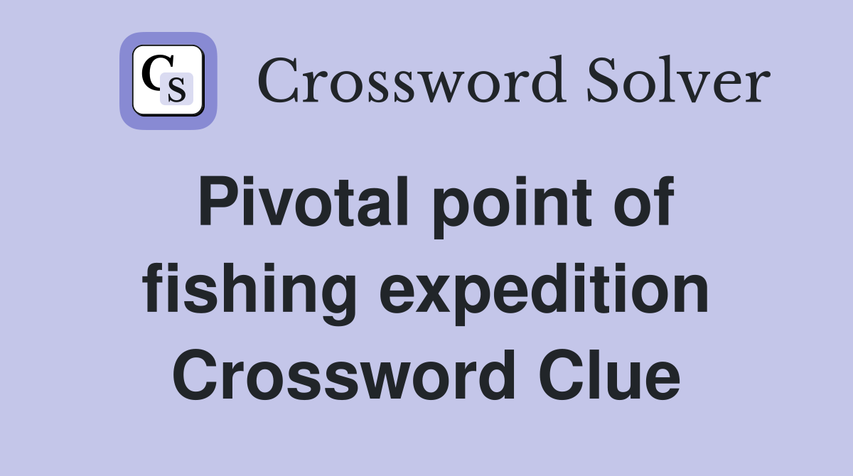 Pivotal point of fishing expedition Crossword Clue