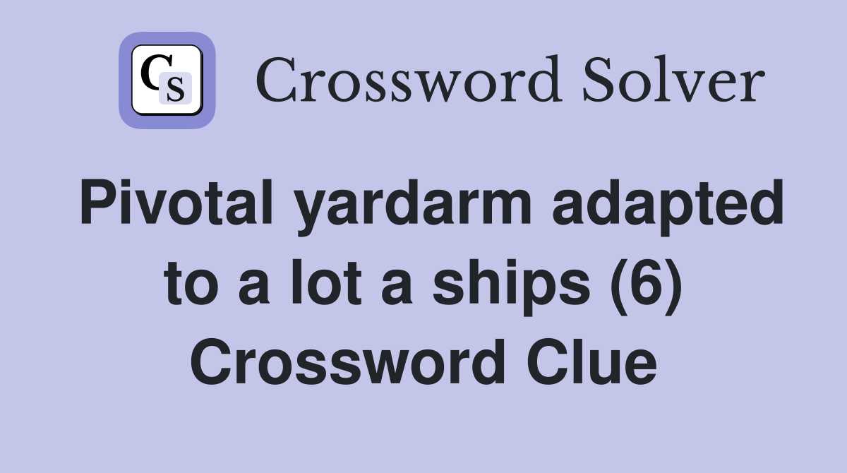Pivotal yardarm adapted to a lot a ships (6) Crossword Clue