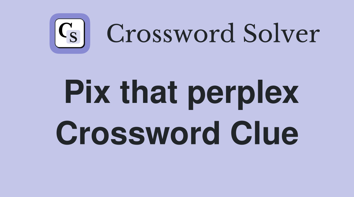 Pix that perplex Crossword Clue
