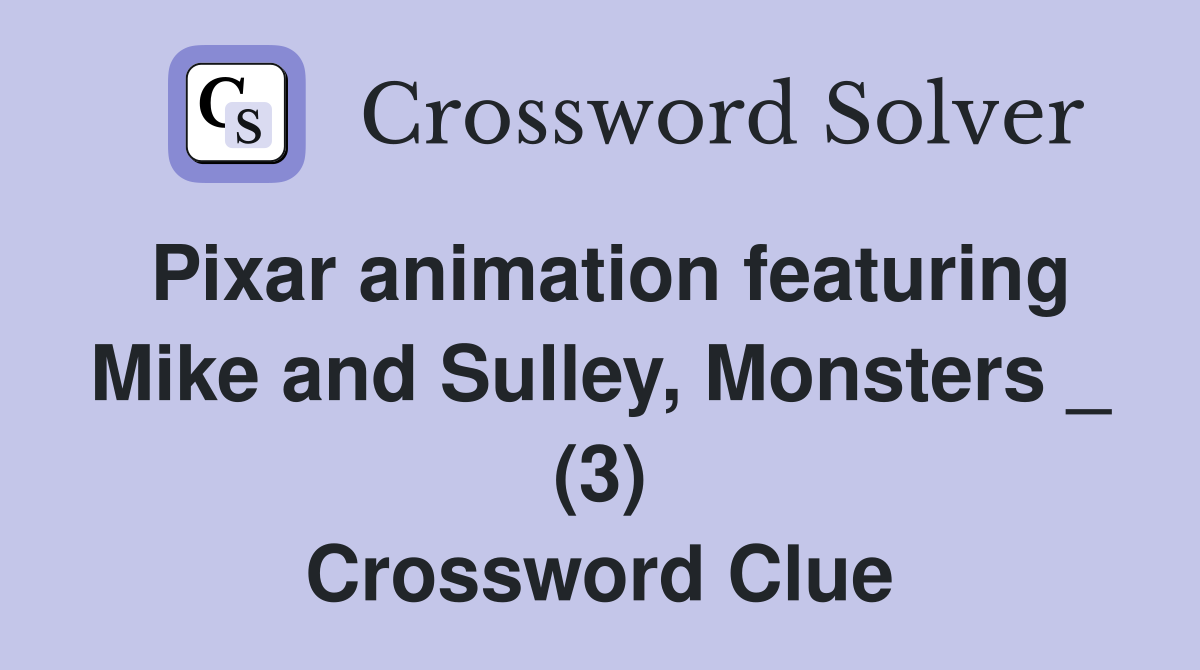 Pixar animation featuring Mike and Sulley, Monsters _ (3) Crossword Clue