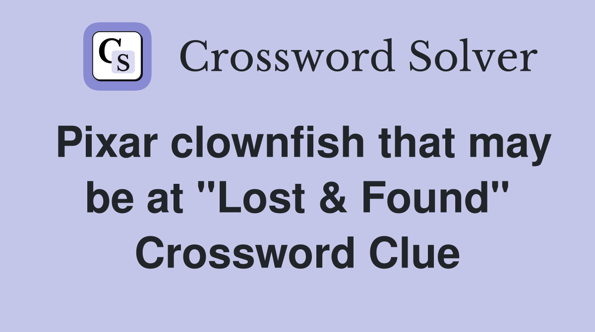 Pixar clownfish that may be at "Lost & Found" Crossword Clue
