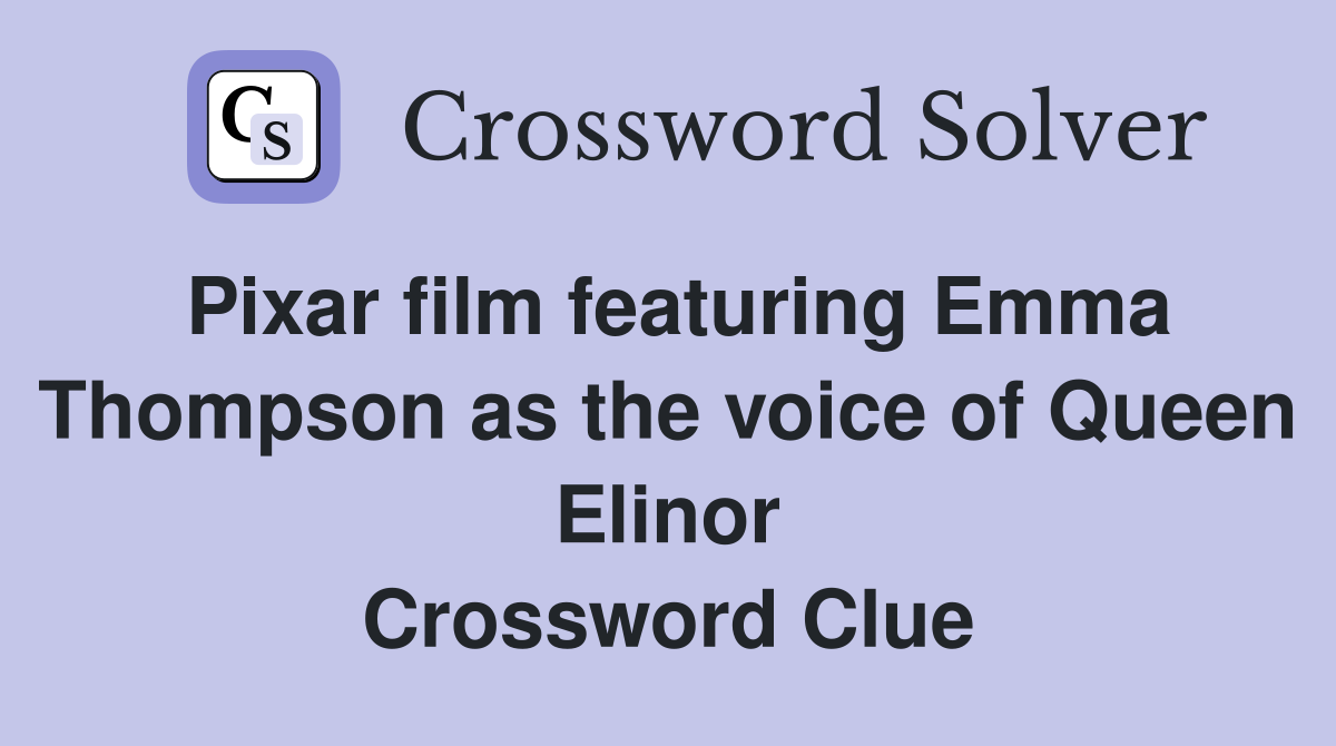Pixar film featuring Emma Thompson as the voice of Queen Elinor Crossword Clue