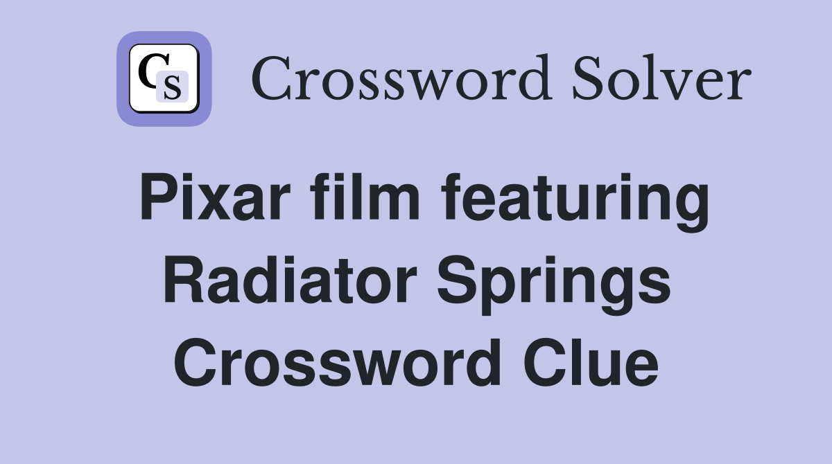 Pixar film featuring Radiator Springs Crossword Clue