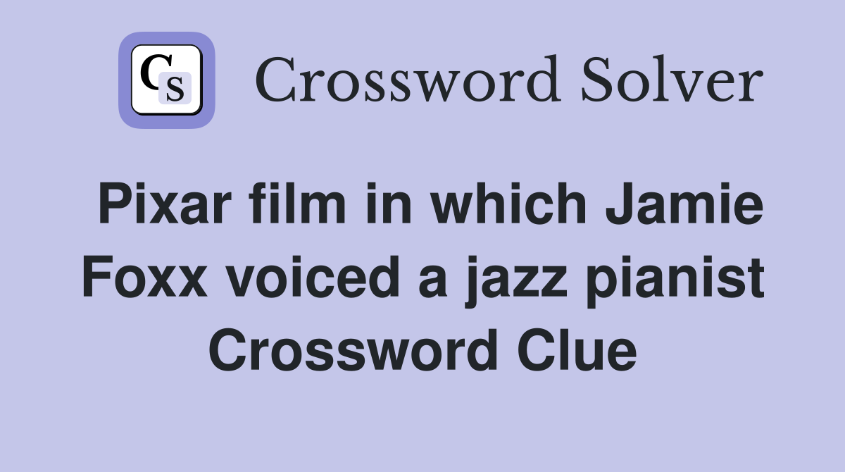 Pixar film in which Jamie Foxx voiced a jazz pianist Crossword Clue