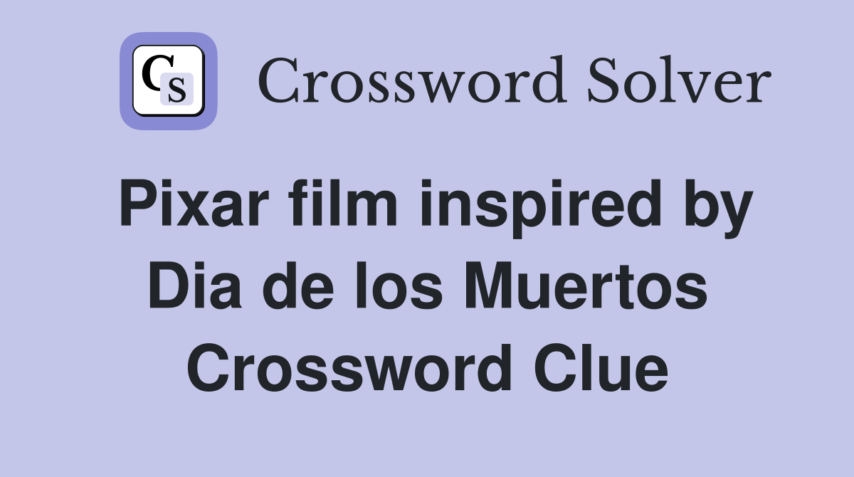 Pixar film inspired by Dia de los Muertos Crossword Clue