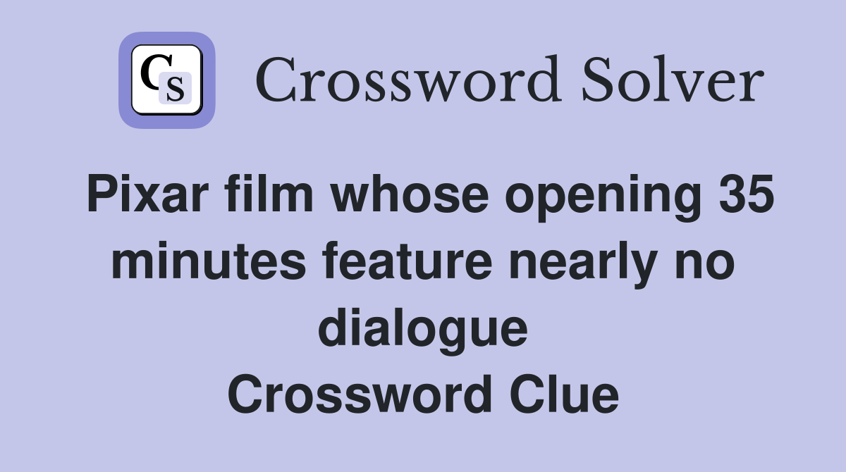 Pixar film whose opening 35 minutes feature nearly no dialogue Crossword Clue