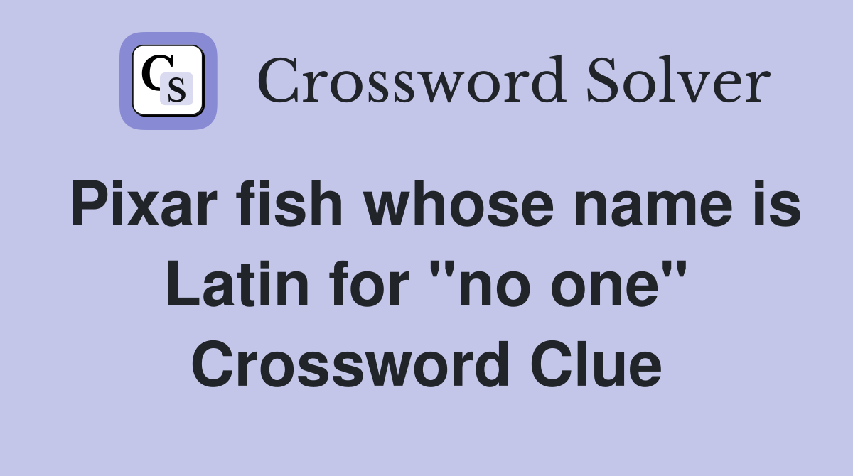 Pixar fish whose name is Latin for "no one" Crossword Clue