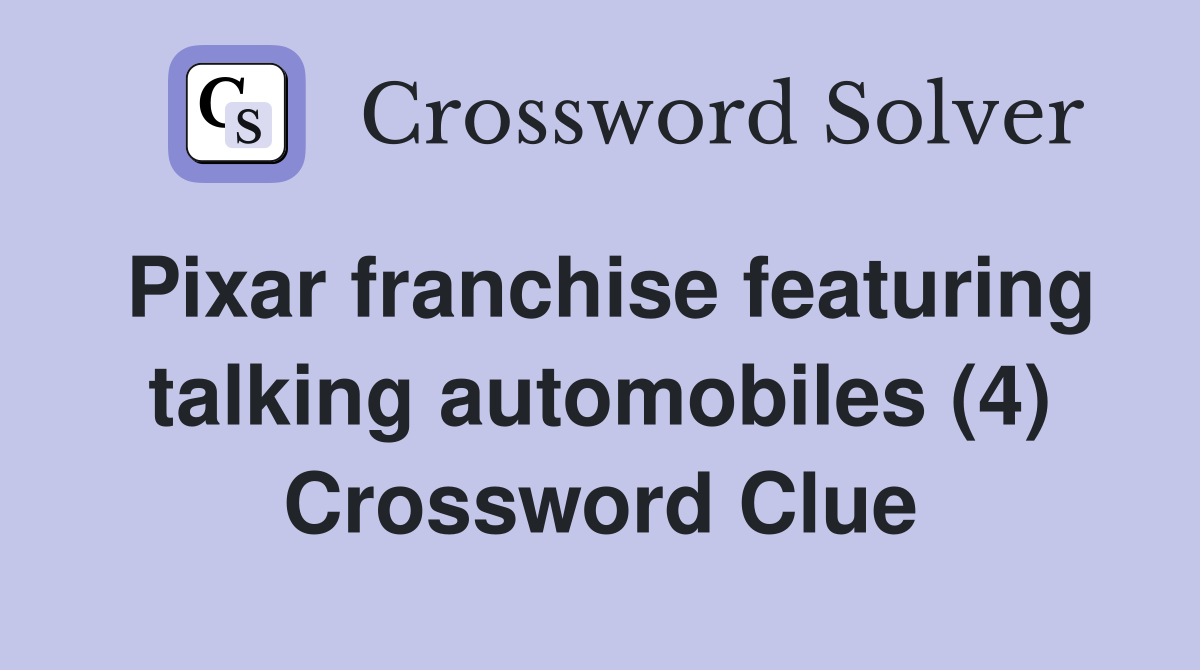 Pixar franchise featuring talking automobiles (4) Crossword Clue