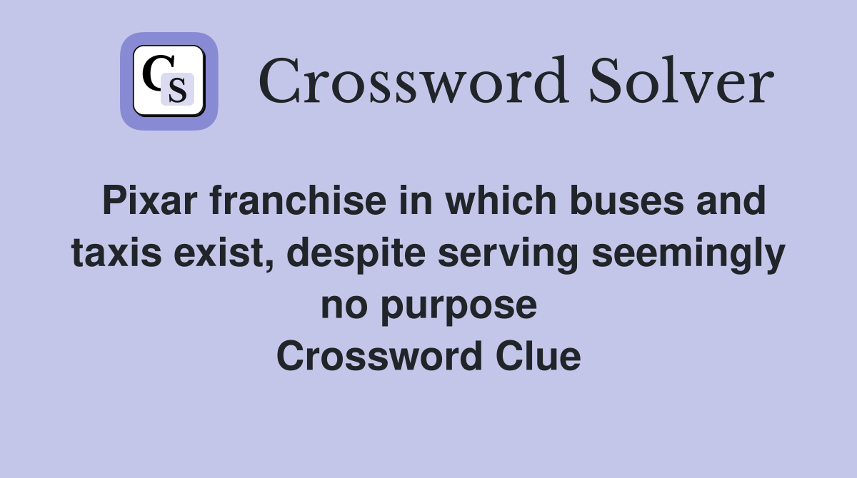 Pixar franchise in which buses and taxis exist, despite serving seemingly no purpose Crossword Clue