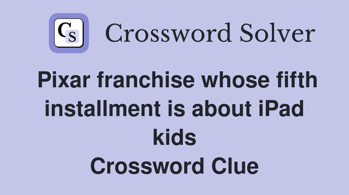 Pixar franchise whose fifth installment is about iPad kids Crossword Clue