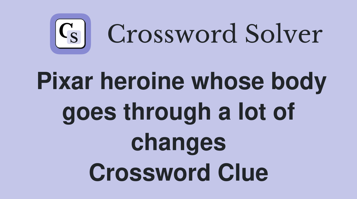 Pixar heroine whose body goes through a lot of changes Crossword Clue