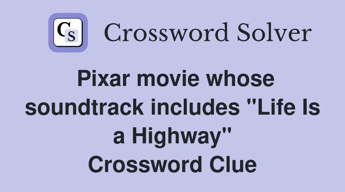 Pixar movie whose soundtrack includes "Life Is a Highway" Crossword Clue