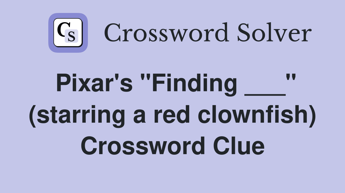 Pixar's "Finding ___" (starring a red clownfish) Crossword Clue