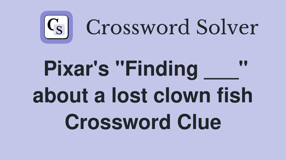 Pixar's "Finding ___" about a lost clown fish Crossword Clue
