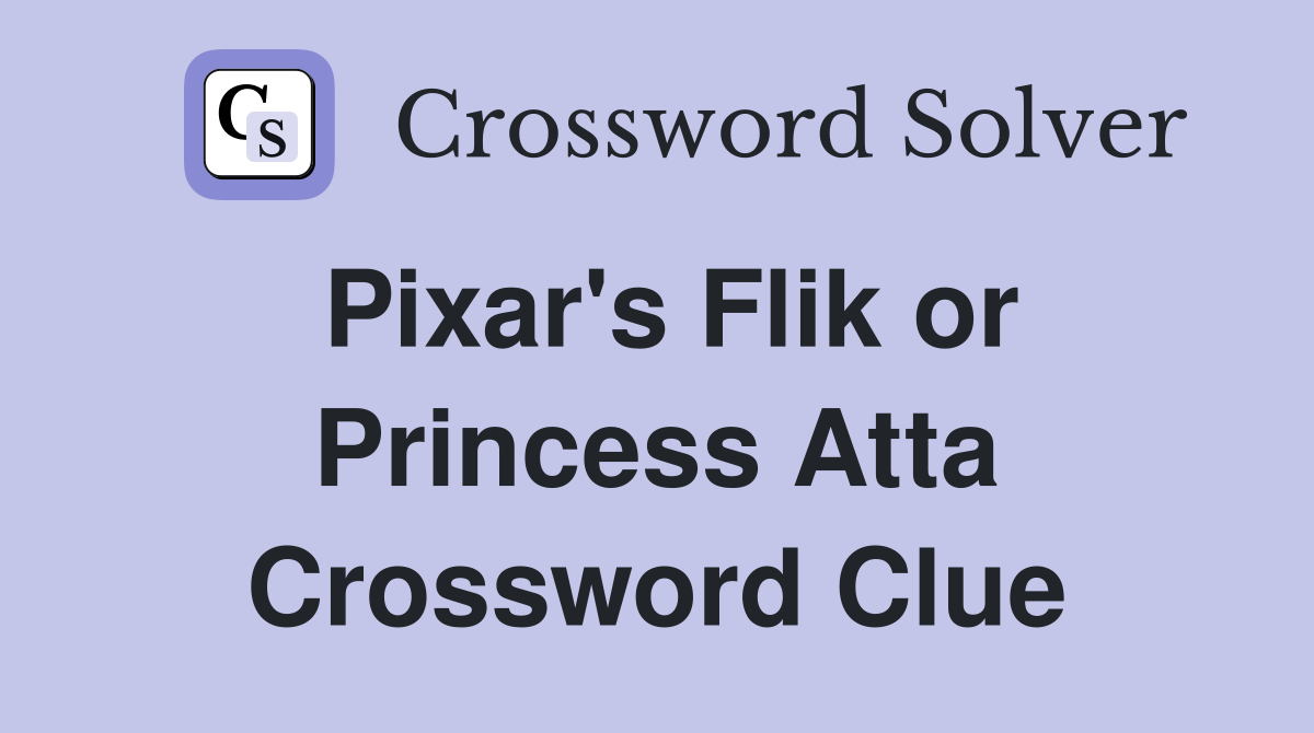 Pixar's Flik or Princess Atta Crossword Clue