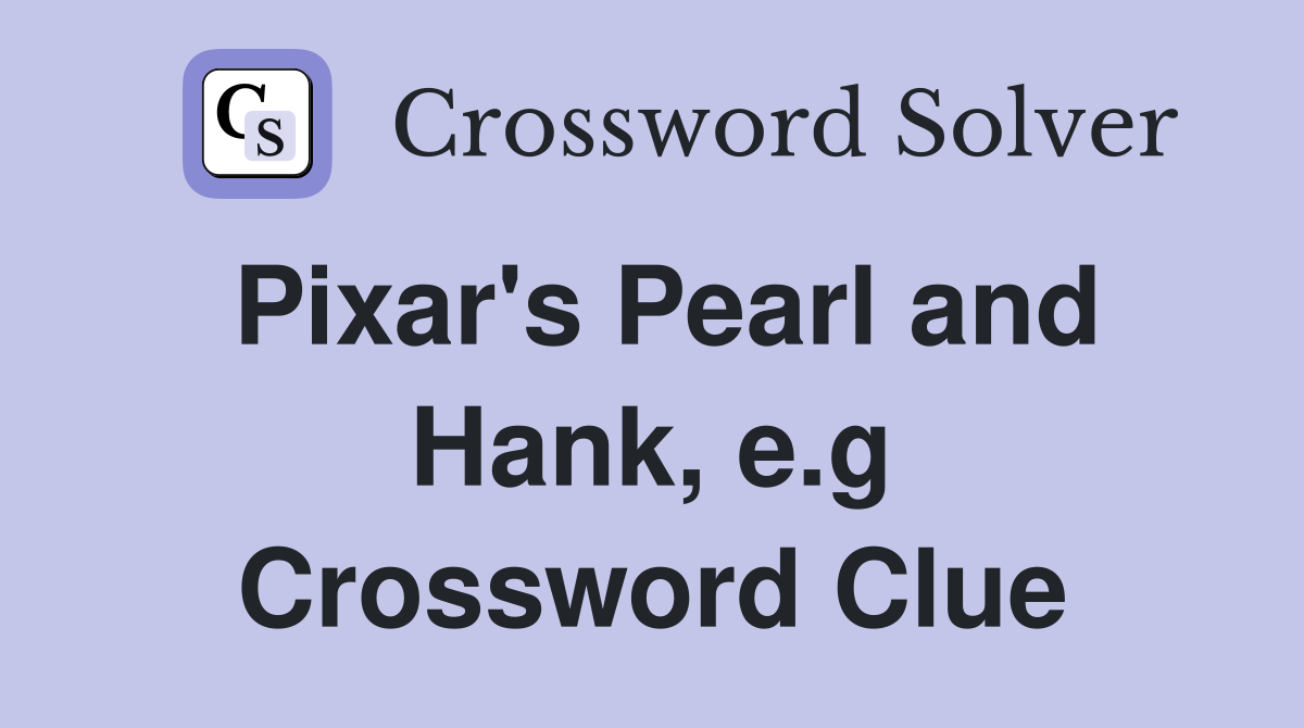 Pixar's Pearl and Hank, e.g Crossword Clue