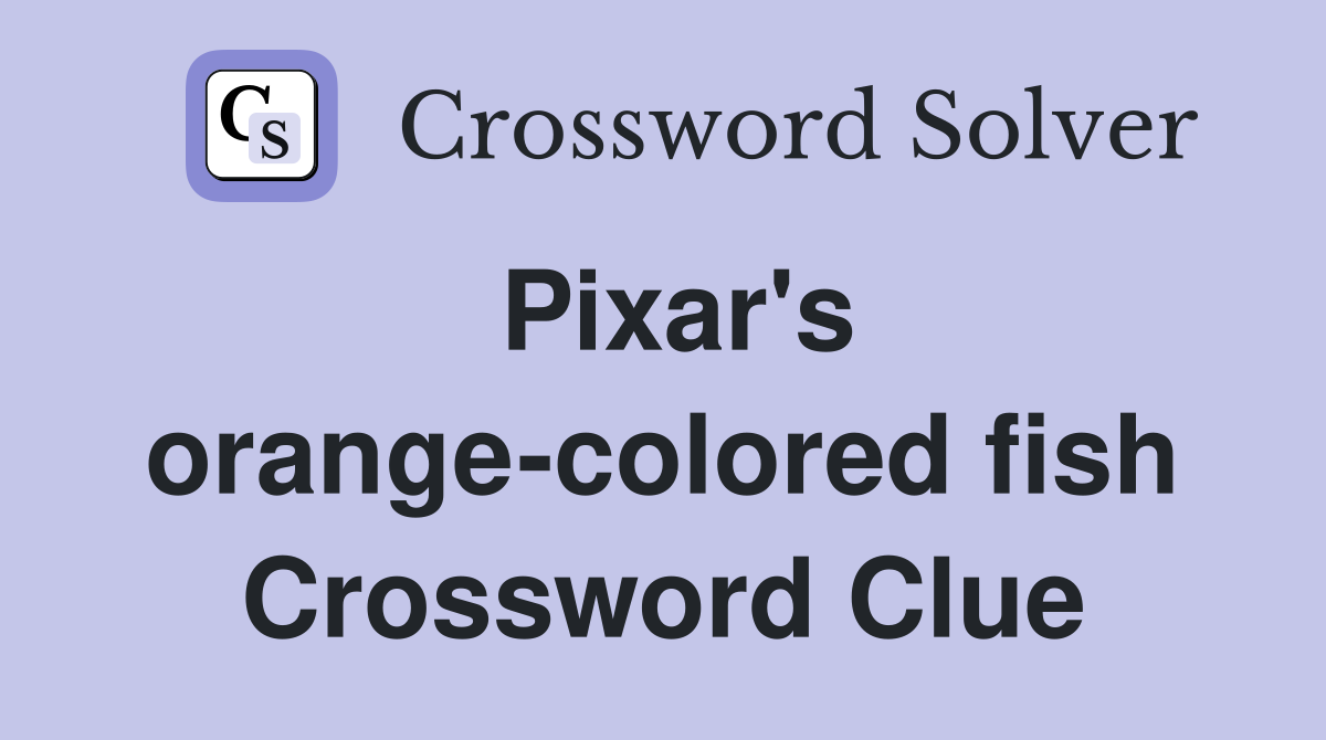 Pixar's orange-colored fish Crossword Clue