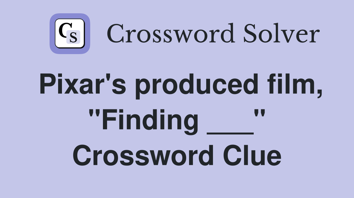 Pixar's produced film, "Finding ___" Crossword Clue