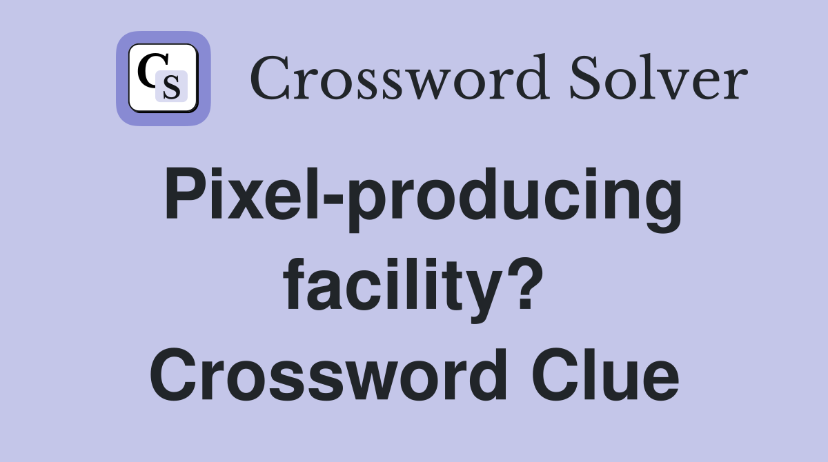Pixel-producing facility? Crossword Clue