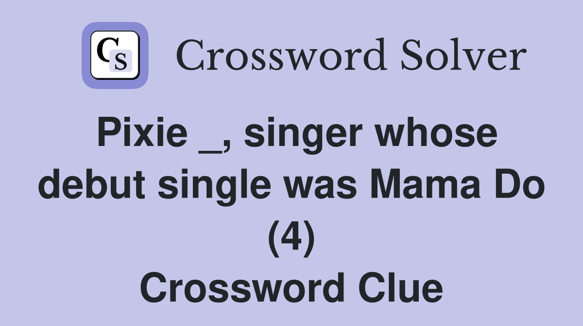 Pixie _, singer whose debut single was Mama Do (4) Crossword Clue