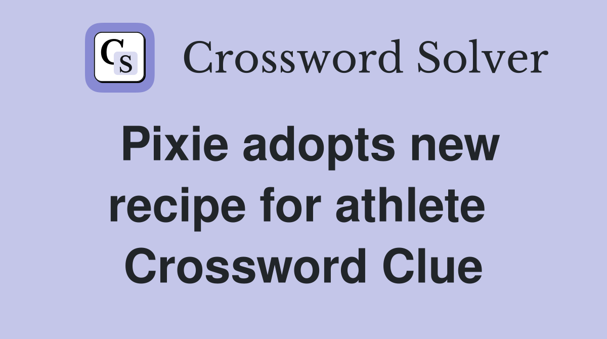 Pixie adopts new recipe for athlete  Crossword Clue