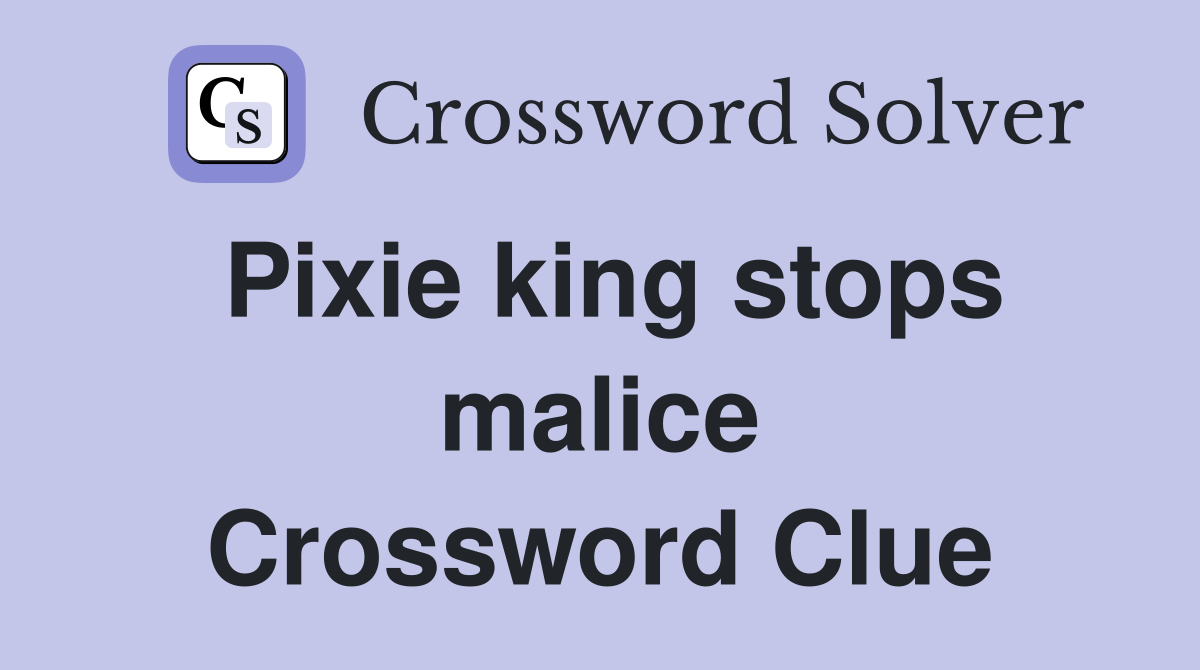 Pixie king stops malice Crossword Clue