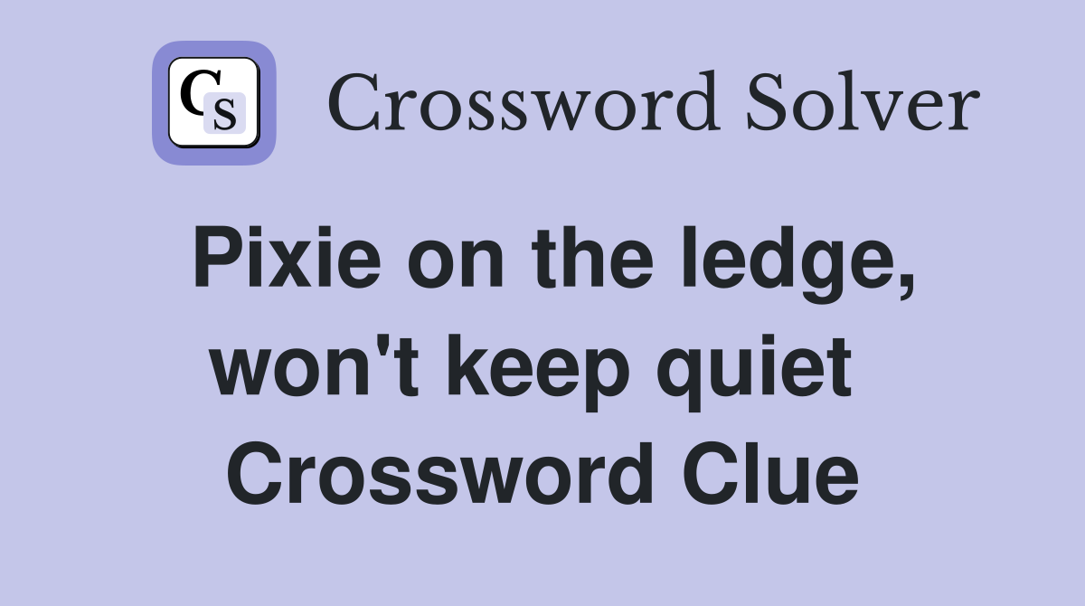 Pixie on the ledge, won't keep quiet  Crossword Clue