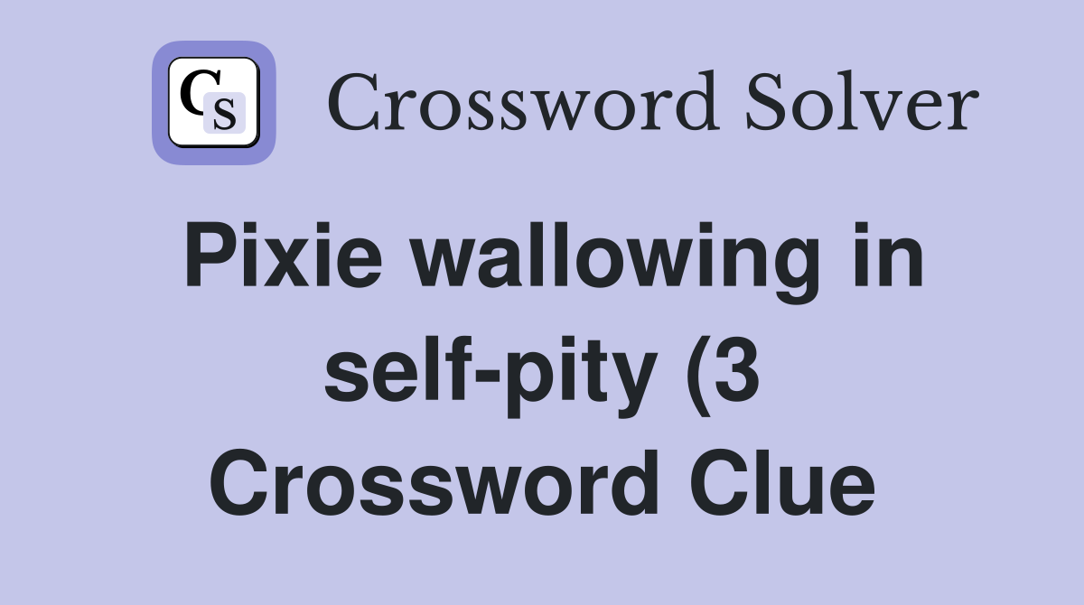 Pixie wallowing in self pity (3) Crossword Clue Answers Crossword Pixie wallowing in self pity (3) Crossword Clue Answers Crossword